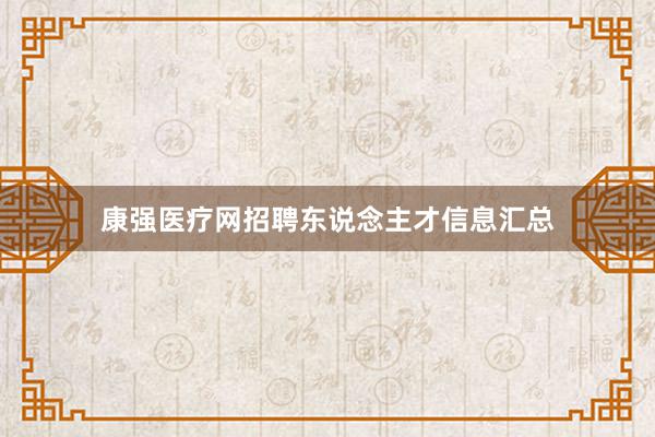 康强医疗网招聘东说念主才信息汇总